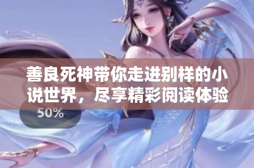 善良死神带你走进别样的小说世界，尽享精彩阅读体验