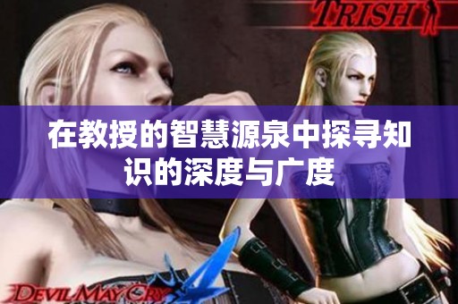 在教授的智慧源泉中探寻知识的深度与广度
