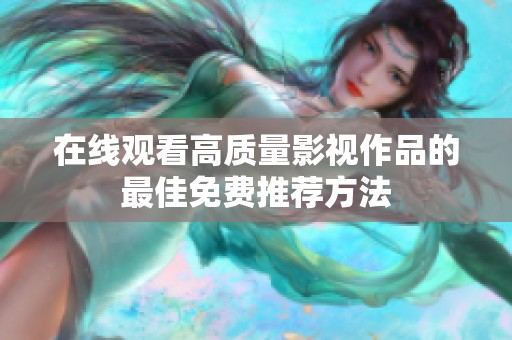 在线观看高质量影视作品的最佳免费推荐方法