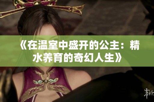 《在温室中盛开的公主：精水养育的奇幻人生》