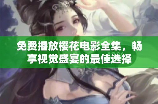 免费播放樱花电影全集，畅享视觉盛宴的最佳选择