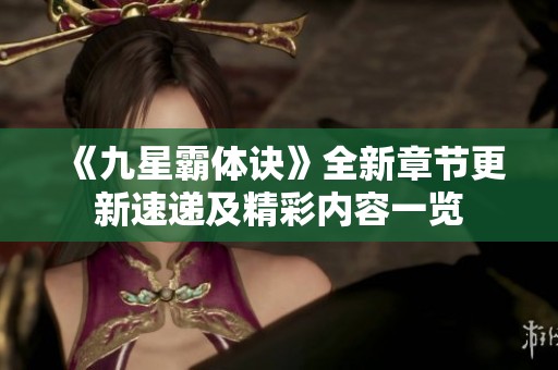 《九星霸体诀》全新章节更新速递及精彩内容一览