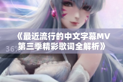 《最近流行的中文字幕MV第三季精彩歌词全解析》