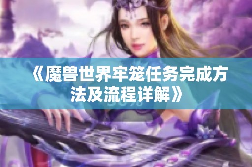 《魔兽世界牢笼任务完成方法及流程详解》