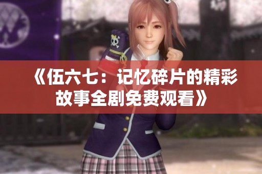 《伍六七：记忆碎片的精彩故事全剧免费观看》