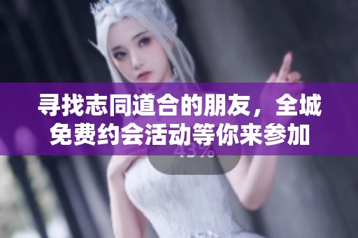寻找志同道合的朋友，全城免费约会活动等你来参加