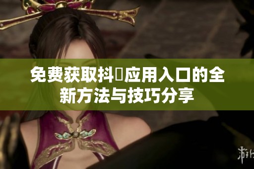 免费获取抖抈应用入口的全新方法与技巧分享