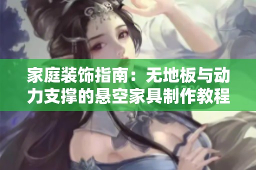 家庭装饰指南：无地板与动力支撑的悬空家具制作教程