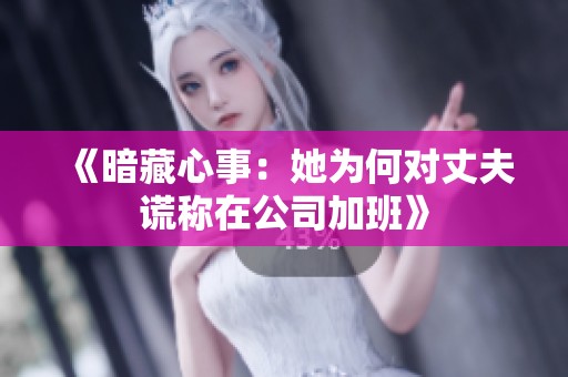 《暗藏心事：她为何对丈夫谎称在公司加班》