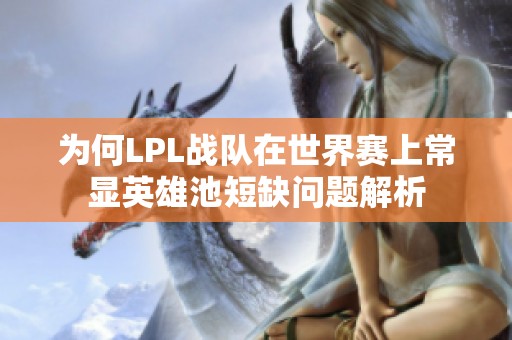 为何LPL战队在世界赛上常显英雄池短缺问题解析