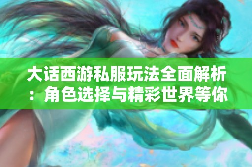 大话西游私服玩法全面解析：角色选择与精彩世界等你来探索！