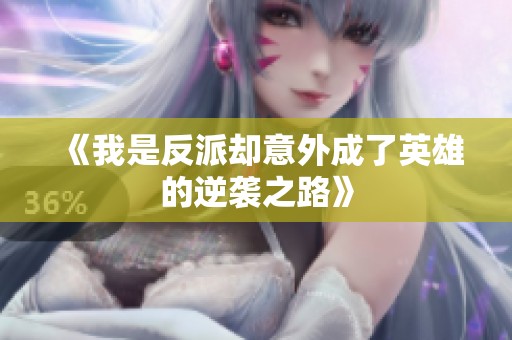 《我是反派却意外成了英雄的逆袭之路》