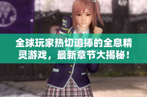 全球玩家热切追捧的全息精灵游戏，最新章节大揭秘！