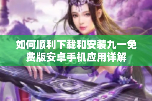 如何顺利下载和安装九一免费版安卓手机应用详解