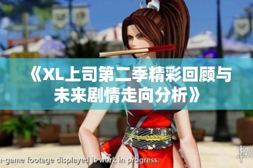 《XL上司第二季精彩回顾与未来剧情走向分析》