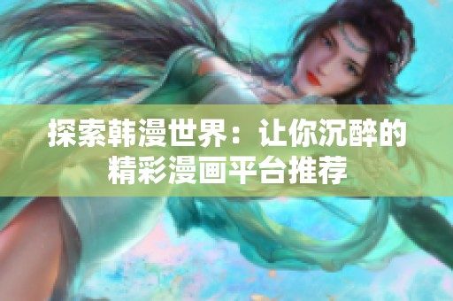 探索韩漫世界：让你沉醉的精彩漫画平台推荐