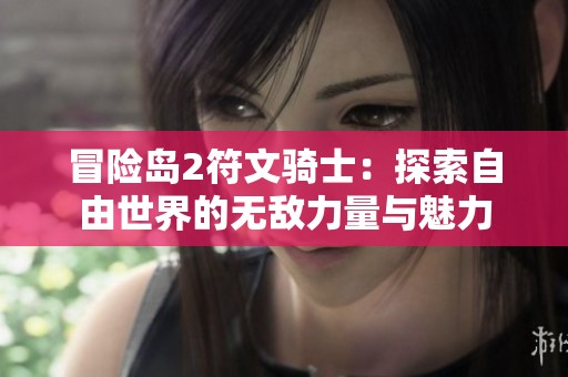 冒险岛2符文骑士：探索自由世界的无敌力量与魅力