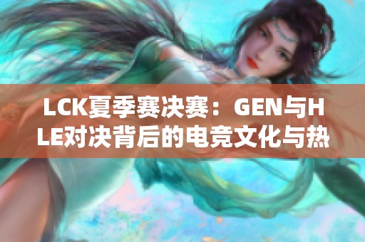 LCK夏季赛决赛：GEN与HLE对决背后的电竞文化与热情解析