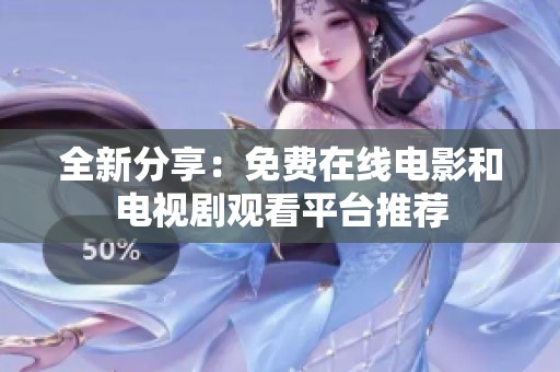 全新分享：免费在线电影和电视剧观看平台推荐