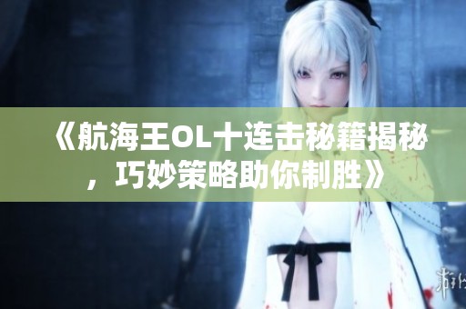 《航海王OL十连击秘籍揭秘，巧妙策略助你制胜》