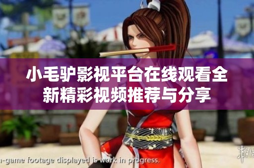 小毛驴影视平台在线观看全新精彩视频推荐与分享