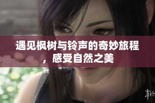 遇见枫树与铃声的奇妙旅程，感受自然之美