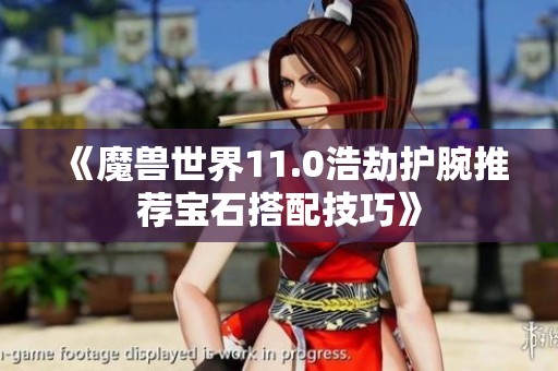 《魔兽世界11.0浩劫护腕推荐宝石搭配技巧》