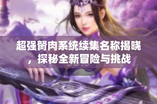 超强胬肉系统续集名称揭晓，探秘全新冒险与挑战