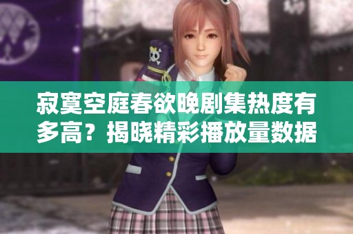 寂寞空庭春欲晚剧集热度有多高？揭晓精彩播放量数据