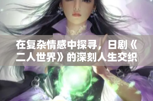 在复杂情感中探寻，日剧《二人世界》的深刻人生交织