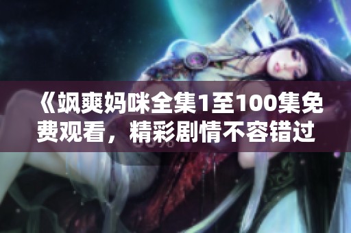 《飒爽妈咪全集1至100集免费观看，精彩剧情不容错过》