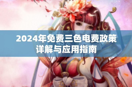 2024年免费三色电费政策详解与应用指南