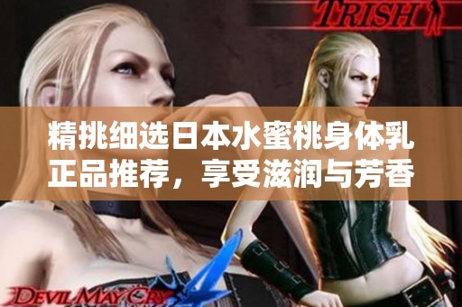 精挑细选日本水蜜桃身体乳正品推荐，享受滋润与芳香