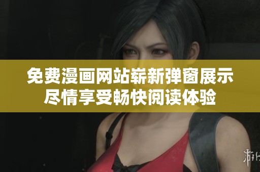 免费漫画网站崭新弹窗展示尽情享受畅快阅读体验