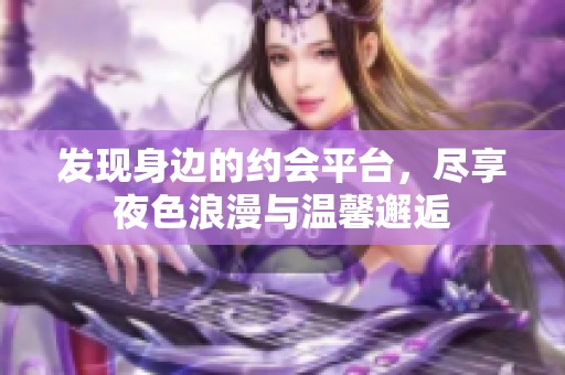 发现身边的约会平台，尽享夜色浪漫与温馨邂逅