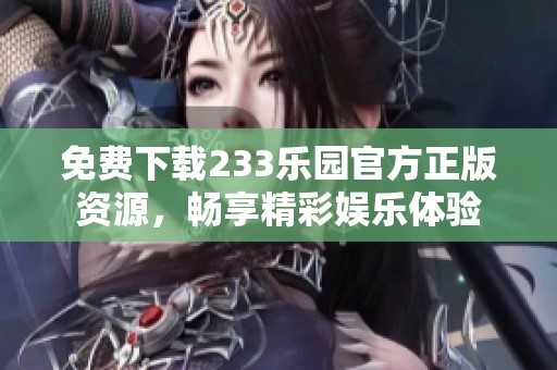 免费下载233乐园官方正版资源，畅享精彩娱乐体验