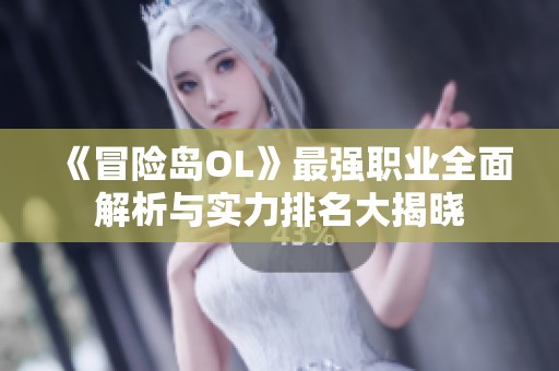 《冒险岛OL》最强职业全面解析与实力排名大揭晓