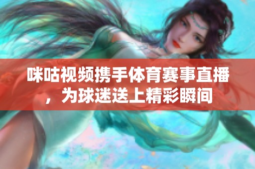 咪咕视频携手体育赛事直播，为球迷送上精彩瞬间