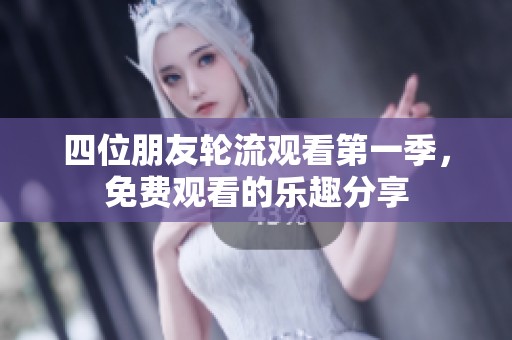 四位朋友轮流观看第一季，免费观看的乐趣分享