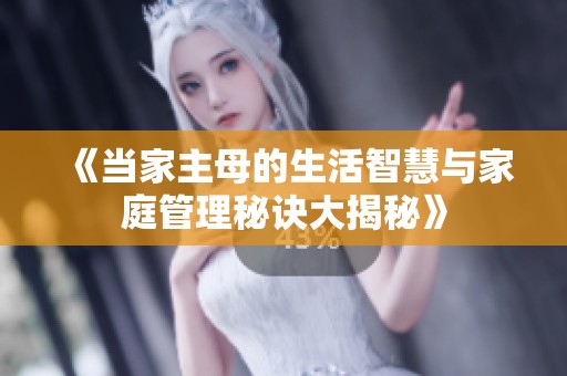 《当家主母的生活智慧与家庭管理秘诀大揭秘》
