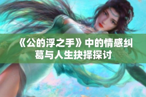 《公的浮之手》中的情感纠葛与人生抉择探讨