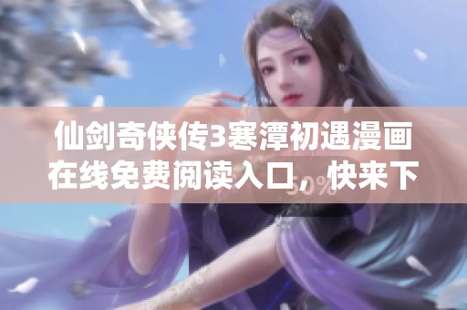 仙剑奇侠传3寒潭初遇漫画在线免费阅读入口，快来下拉看吧