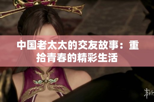 中国老太太的交友故事：重拾青春的精彩生活