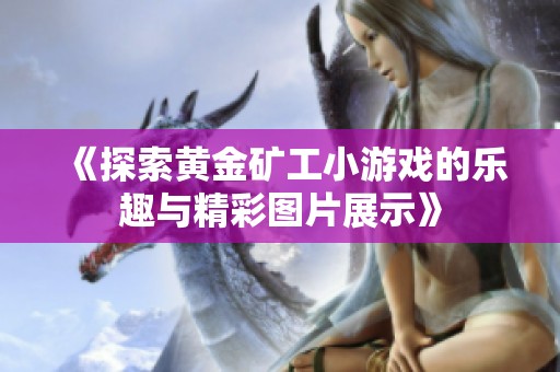 《探索黄金矿工小游戏的乐趣与精彩图片展示》