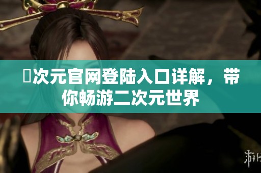 囧次元官网登陆入口详解，带你畅游二次元世界