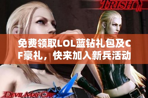 免费领取LOL蓝钻礼包及CF豪礼，快来加入新兵活动！