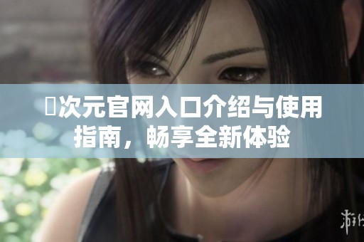 囧次元官网入口介绍与使用指南，畅享全新体验