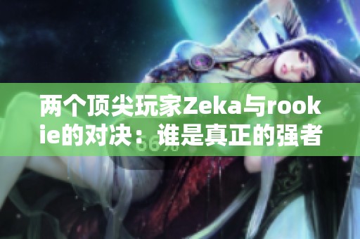 两个顶尖玩家Zeka与rookie的对决：谁是真正的强者？