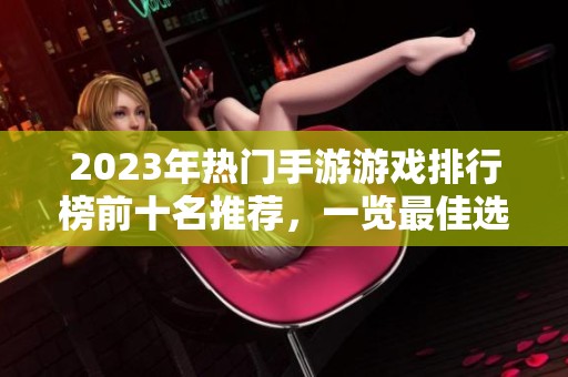 2023年热门手游游戏排行榜前十名推荐，一览最佳选择