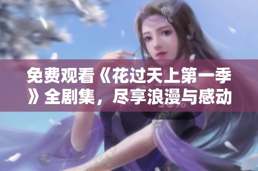 免费观看《花过天上第一季》全剧集，尽享浪漫与感动